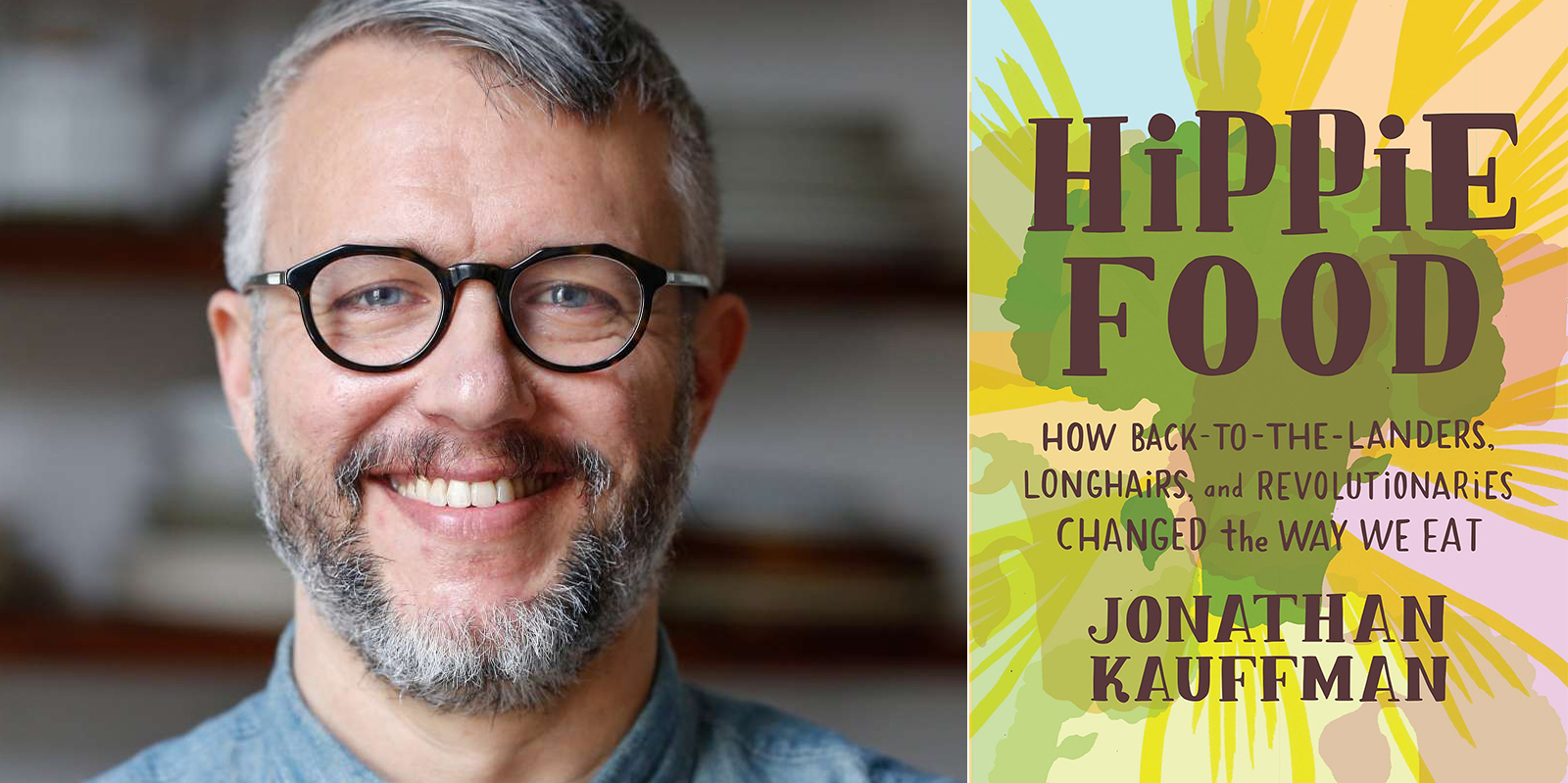 Hippie Food- How Back-to-the-Landers, Longhairs, and Revolutionaries Changed the Way We Eat, by Jonathan Kauffman
